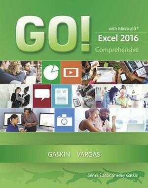 Go! with Microsoft Excel 2016 Comprehensive by Alicia Vargas, Shelley Gaskin