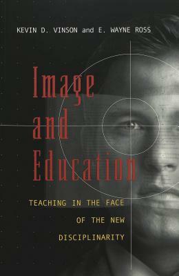 Image and Education: Teaching in the Face of the New Disciplinarity by Kevin D. Vinson, E. Wayne Ross