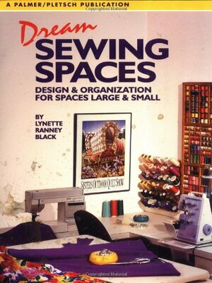 Dream Sewing Spaces: Design & Organization for Spaces Large and Small by Lynette Black, Pati Palmer