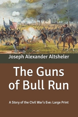 The Guns of Bull Run: A Story of the Civil War's Eve: Large Print by Joseph Alexander Altsheler