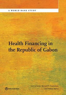 Health Financing in the Republic of Gabon by Bernard Couttolenc F., Karima Saleh, Helene Barroy