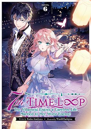 7th Time Loop: The Villainess Enjoys a Carefree Life Married to Her Worst Enemy! (Light Novel) Vol. 6 by Touko Amekawa