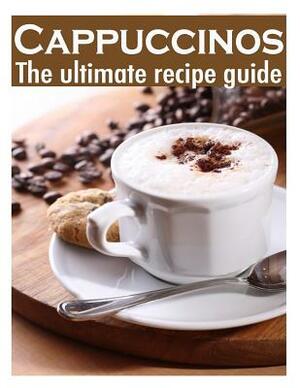 Cappuccinos: The Ultimate Recipe Guide - Over 30 Delicious & Best Selling Recipes by Susan Hewsten