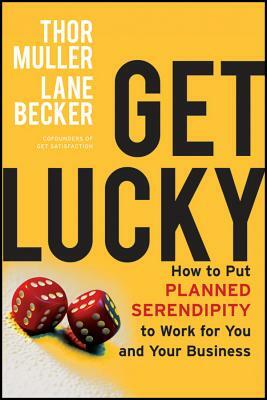 Get Lucky: How to Put Planned Serendipity to Work for You and Your Business by Lane Becker, Thor Muller