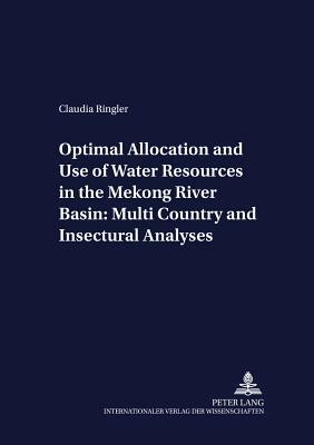 Optimal Allocation and Use of Water Resources in the Mekong River Basin: Multi-Country and Intersectoral Analyses by Claudia Ringler