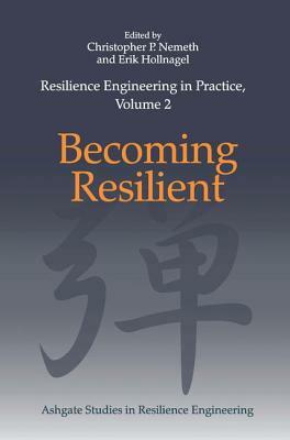 Resilience Engineering in Practice, Volume 2: Becoming Resilient by Christopher P. Nemeth, Erik Hollnagel