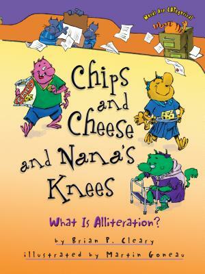 Chips and Cheese and Nana's Knees: What Is Alliteration? by Brian P. Cleary