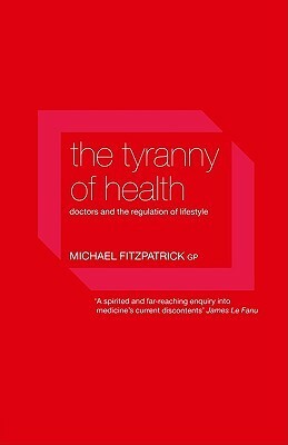 The Tyranny of Health: Doctors and the Regulation of Lifestyle by Michael Fitzpatrick