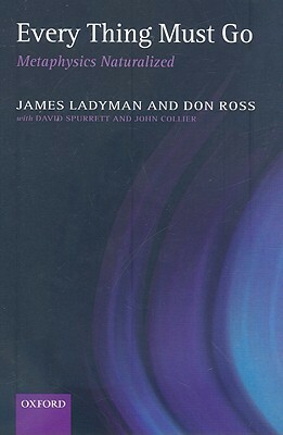 Every Thing Must Go: Metaphysics Naturalized by David Spurrett, John Collier, James Ladyman, Don Ross