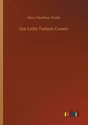 Our Little Turkish Cousin by Mary Hazelton Wade