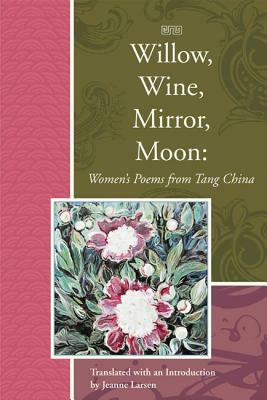Willow, Wine, Mirror, Moon: Women's Poems from Tang China by 