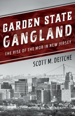 Garden State Gangland: The Rise of the Mob in New Jersey by Scott M. Deitche