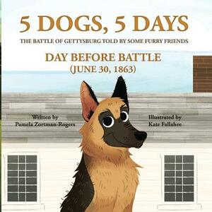5 Dogs, 5 Days - The Battle of Gettysburg Told by Some Furry Friends: Day Before Battle (June 30, 1863) by Kate Fallahee, Pamela Zortman-Rogers