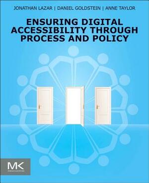Ensuring Digital Accessibility Through Process and Policy by Jonathan Lazar, Anne Taylor, Daniel F. Goldstein