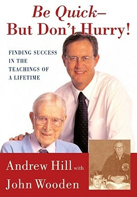 Be Quick - But Don't Hurry: Finding Success in the Teachings of a Lifetime by Andrew Hill