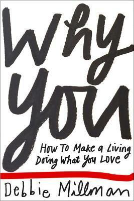 Why You?: How to Market Yourself, Succeed at What You Love and Live a Truly Creative Life by Debbie Millman