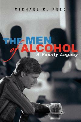 The Men of Alcohol: A Family Legacy by Michael Reed