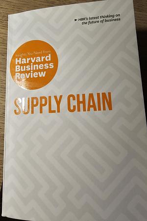 Supply Chain - the Insights You Need from Harvard Business Review by Daniel Weise, Harvard Business Review, Willy C. Shih, Christian Shuh, Wolfgang Schnellbacher