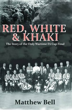 Red, White & Khaki: The Story of the Only Wartime FA Cup Final by Matthew Bell