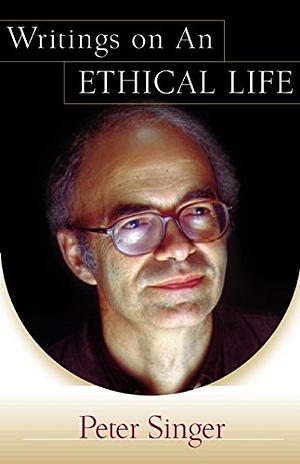 Writings on an Ethical Life by Peter Singer