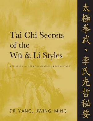 Tai Chi Secrets of the Wu and Li Styles: Chinese Classics, Translations, Commentary by Jwing-Ming Yang
