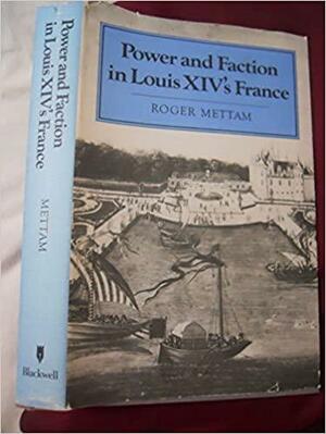Power and Faction in Louis XIV's France by Roger Mettam