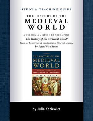 Study and Teaching Guide: The History of the Medieval World: A curriculum guide to accompany The History of the Medieval World by Julia Kaziewicz