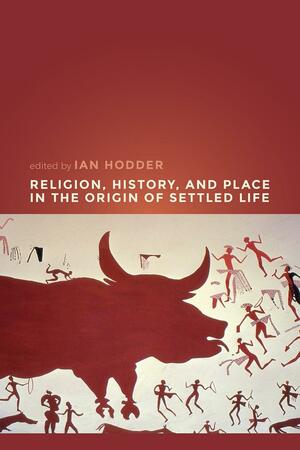 Religion, History, and Place in the Origin of Settled Life by Ian Hodder