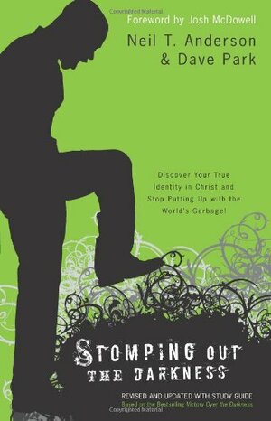 Stomping Out the Darkness: Discover Your True Identity in Christ and Stop Putting Up with the World's Garbage by Dave Park, Neil T. Anderson