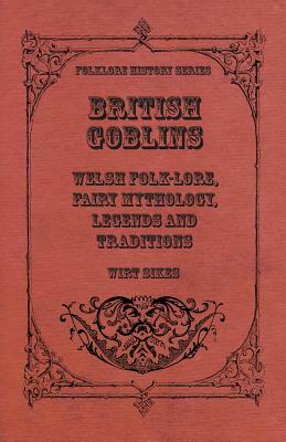 British Goblins - Welsh Folk-Lore, Fairy Mythology, Legends And Traditions by Wirt Sikes