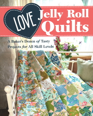 Love Jelly Roll Quilts: A Baker's Dozen of Tasty Projects for All Skill Levels by 