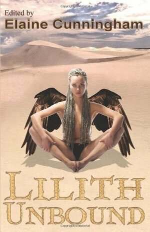 Lilith Unbound by Jackie Kessler, Tracy Woelfel, Hannah Goodman, Christina McCoy, Lorne Dixon, Elaine Cunningham, Lester Smith, Ed Greenwood, T.L. Morganfield, Lara Gose, Marcus Ewert, Lawrence Schimel, Marsheila Rockwell, Nisi Shawl, J. Robert King, Jennifer Greylyn, Mike Resnick, Robin Bridges, Lynn Hawker, Lily Hoang, Nancy Schmidt, Jonathan Moeller, Clint Collins, Stephen D. Sullivan, Eirene Donohue, Kate Riedel