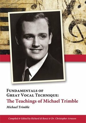 Fundamentals of Great Vocal Technique: The Teachings of Michael Trimble by Scott McCoy, Christopher Arneson, Michael Trimble, Richard di Renzi