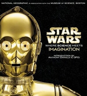 Star Wars: Where Science Meets Imagination by Ed Rodley, Anthony Daniels, Boston Museum Of Science