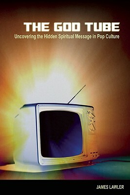 The God Tube: Uncovering the Hidden Spiritual Message in Pop Culture by James Lawler