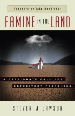 Famine in the Land: A Passionate Call for Expository Preaching by Steven J. Lawson