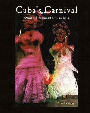 Cuba's Carnival: Origins of the Biggest Party on Earth by Uwe Blesching