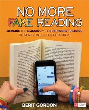 No More Fake Reading: Merging the Classics with Independent Reading to Create Joyful, Lifelong Readers by Berit Gordon