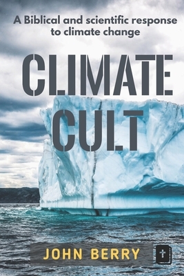 Climate Cult: A Biblical & scientific response to climate change by John Berry