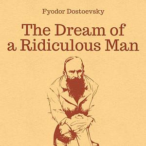 The Dream Of A Ridiculous Man by Fyodor Dostoevsky