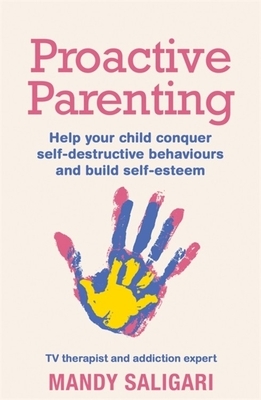 Proactive Parenting: Help Your Child Conquer Self-Destructive Behaviours and Build Self-Esteem by Mandy Saligari