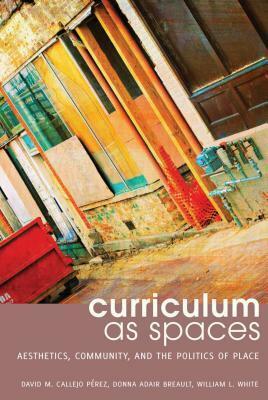 Curriculum as Spaces; Aesthetics, Community, and the Politics of Place by William L. White, Donna Adair Breault, David M. Callejo Pérez