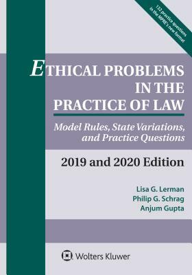 Ethical Problems in the Practice of Law: Model Rules, State Variations, and Practice Questions, 2019-2020 by Philip G. Schrag, Anjum Gupta, Lisa G. Lerman