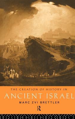 The Creation of History in Ancient Israel by Marc Zvi Brettler