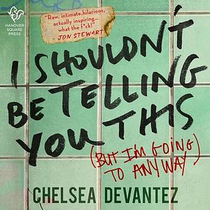 I Shouldn't Be Telling You This: by Chelsea Devantez