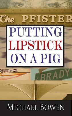 Putting Lipstick on a Pig: A Rep & Melissa Pennyworth Mystery by Michael Bowen