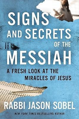 Signs and Secrets of the Messiah: A Fresh Look at the Miracles of Jesus by Rabbi Jason Sobel