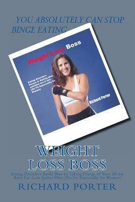 Weight Loss Boss: Eating Disorders Battle Won by Taking Charge of Your 20 day Burn Fat, Lose Inches Plan (Git Fit Especually for Women) by Richard Porter