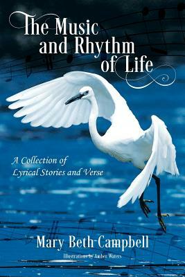 The Music and Rhythm of Life: A Collection of Lyrical Stories and Verse by Mary Beth Campbell