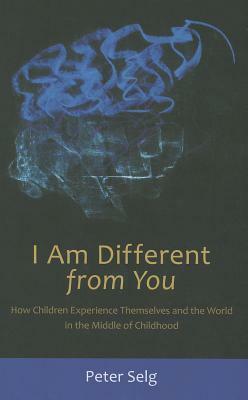 I Am Different from You: How Children Experience Themselves and the World in the Middle of Childhood by Peter Selg